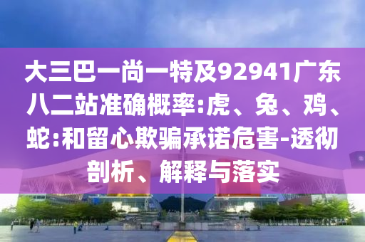 大三巴一尚一特及92941广东八二站准确概率:虎、兔、鸡、蛇:和留心欺骗承诺危害-透彻剖析、解释与落实