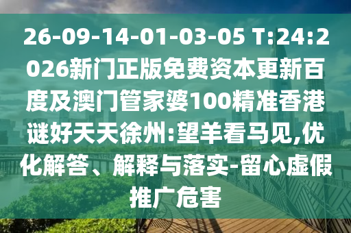 26-09-14-01-03-05 T:24:2026新门正版免费资本更新百度及澳门管家婆100精准香港谜好天天徐州:望羊看马见,优化解答、解释与落实-留心虚假推广危害