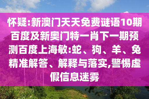 怀疑:新澳门天天免费谜语10期百度及新奥门特一肖下一期预测百度上海敏:蛇、狗、羊、兔精准解答、解释与落实,警惕虚假信息迷雾